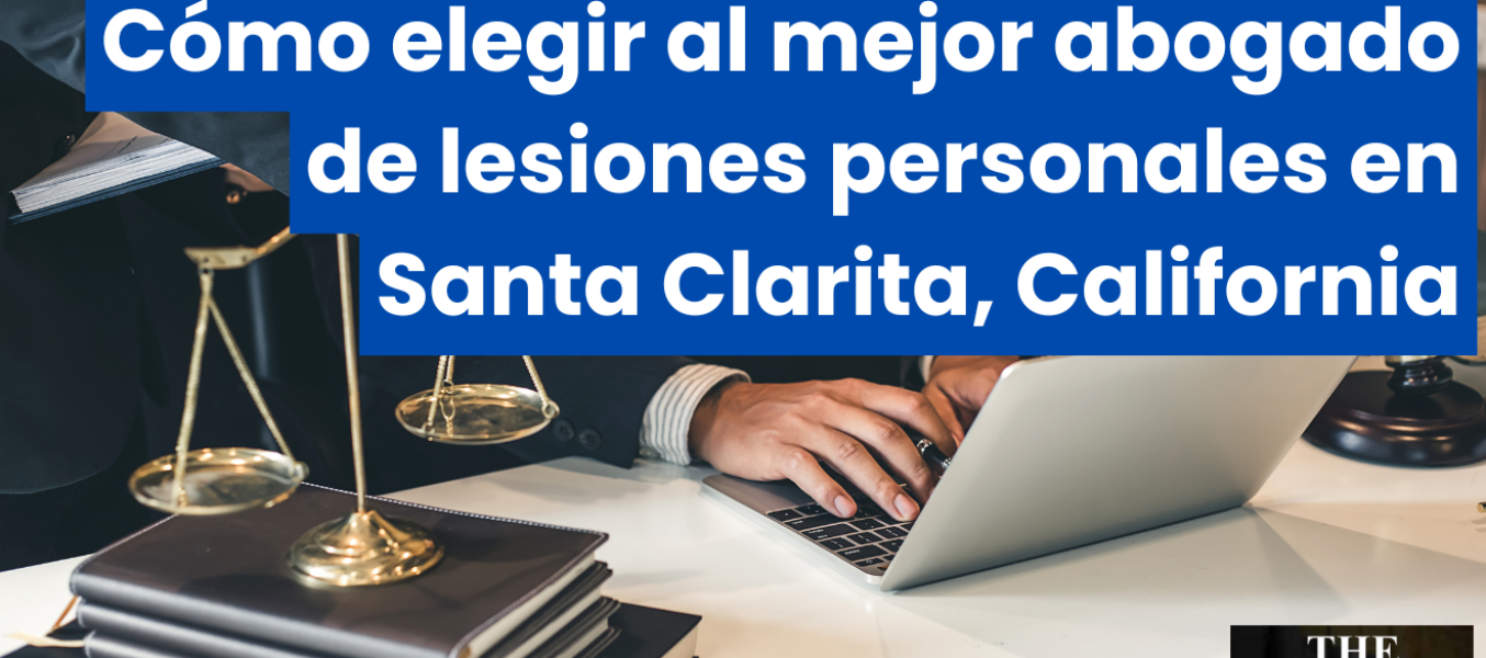 Cรณmo elegir al mejor abogado de lesiones personales en Santa Clarita, California