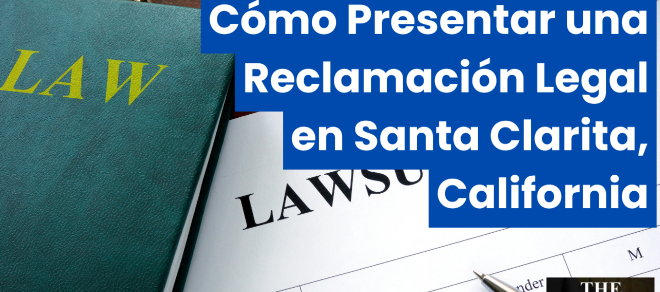 Cómo Presentar una Reclamación Legal en Santa Clarita, California