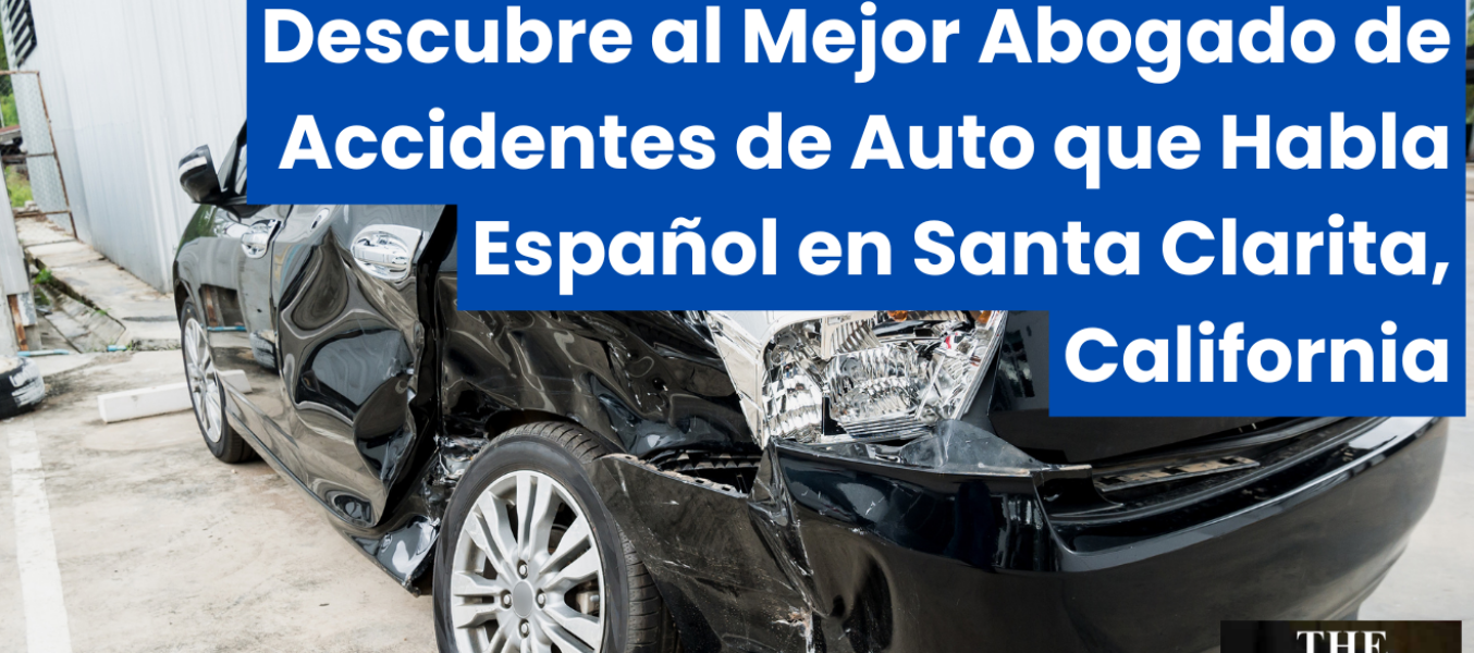 Descubre al Mejor Abogado de Accidentes de Auto que Habla Español en Santa Clarita, California